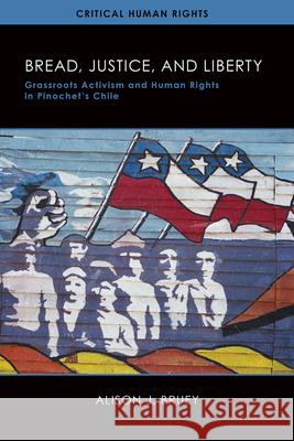 Bread, Justice, and Liberty: Grassroots Activism and Human Rights in Pinochet's Chile Alison Bruey 9780299316143 University of Wisconsin Press