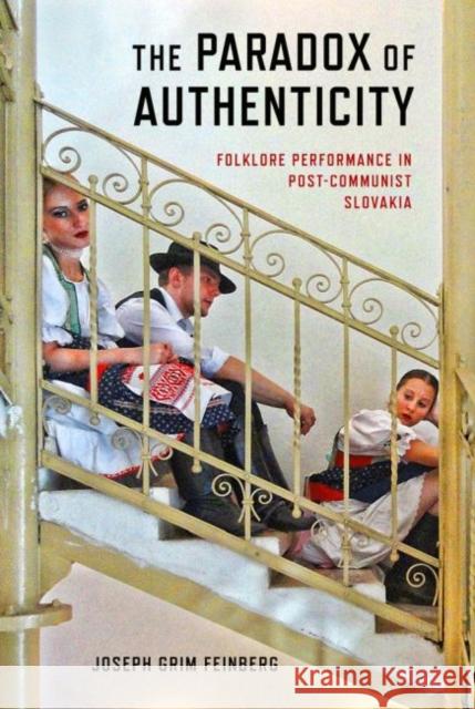 The Paradox of Authenticity: Folklore Performance in Post-Communist Slovakia Joseph Feinberg 9780299316600 University of Wisconsin Press