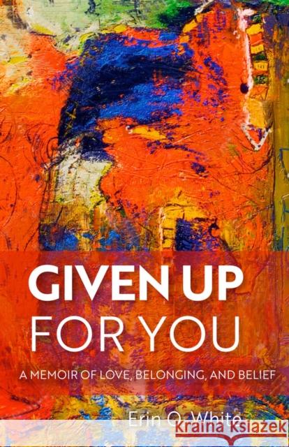 Given Up for You: A Memoir of Love, Belonging, and Belief Erin O. White 9780299318208 University of Wisconsin Press