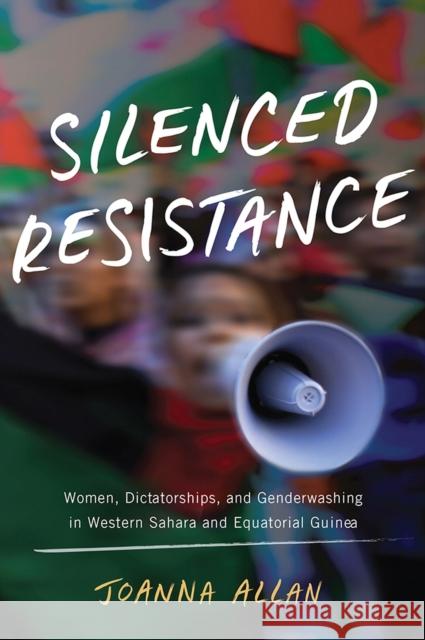 Silenced Resistance: Women, Dictatorships, and Genderwashing in Western Sahara and Equatorial Guinea Joanna Allan 9780299318406 University of Wisconsin Press