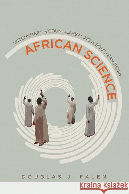 African Science: Witchcraft, Vodun, and Healing in Southern Benin Douglas J. Falen 9780299318901 University of Wisconsin Press