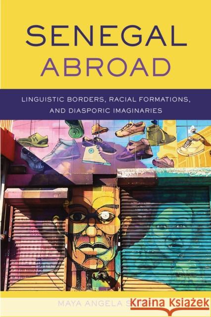 Senegal Abroad: Linguistic Borders, Racial Formations, and Diasporic Imaginaries Maya Angela Smith 9780299320508 University of Wisconsin Press