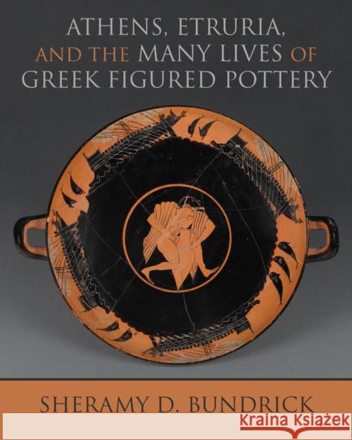 Athens, Etruria, and the Many Lives of Greek Figured Pottery Sheramy D. Bundrick 9780299321000 University of Wisconsin Press