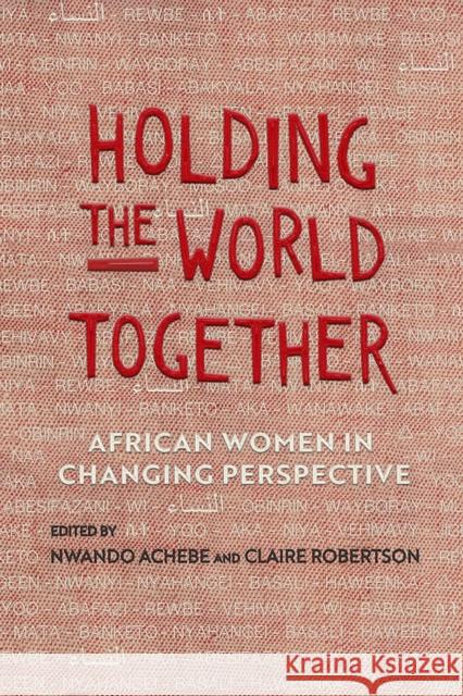 Holding the World Together: African Women in Changing Perspective Nwando Achebe Claire Robertson 9780299321147 University of Wisconsin Press