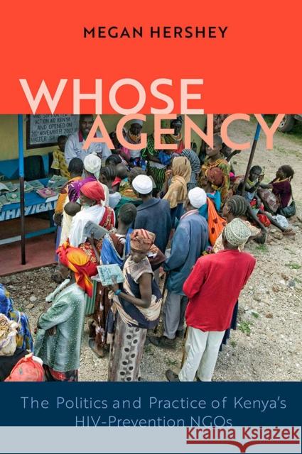Whose Agency: The Politics and Practice of Kenya's HIV-Prevention NGOs Hershey, Megan 9780299321703 University of Wisconsin Press