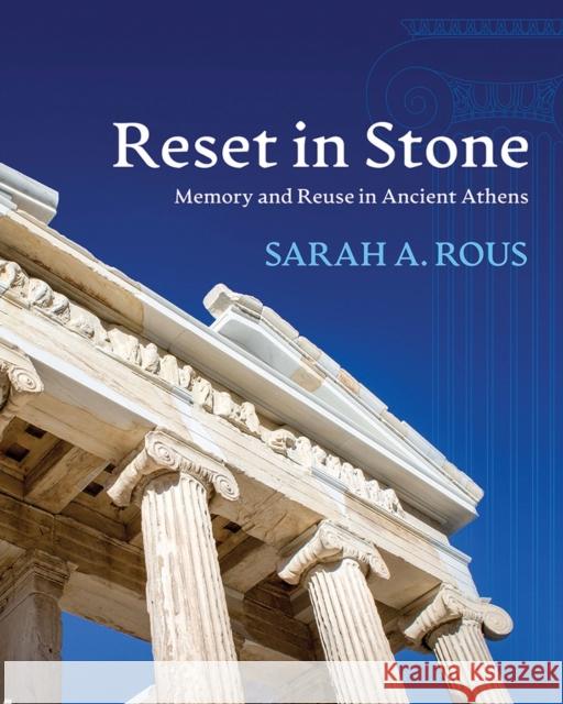 Reset in Stone: Memory and Reuse in Ancient Athens Sarah A. Rous 9780299322847 University of Wisconsin Press