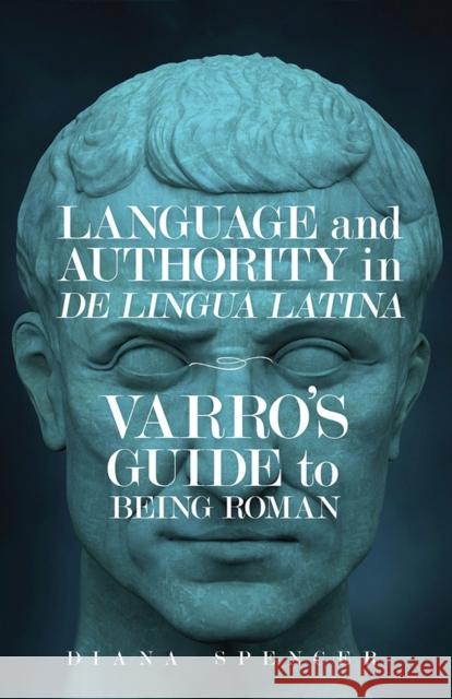 Language and Authority in De Lingua Latina: Varro's Guide to Being Roman Spencer, Diana 9780299323202