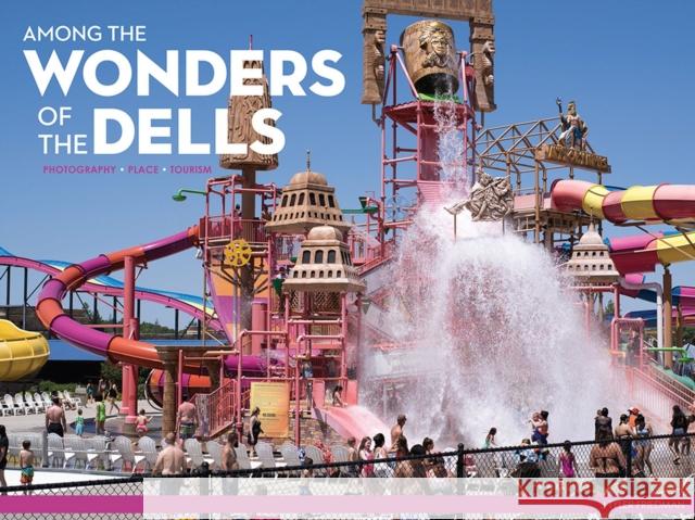 Among the Wonders of the Dells: Photography, Place, and Tourism Tyler Friedman 9780299324049 University of Wisconsin Press