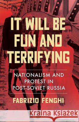 It Will Be Fun and Terrifying: Nationalism and Protest in Post-Soviet Russia Fabrizio Fenghi 9780299324407 University of Wisconsin Press