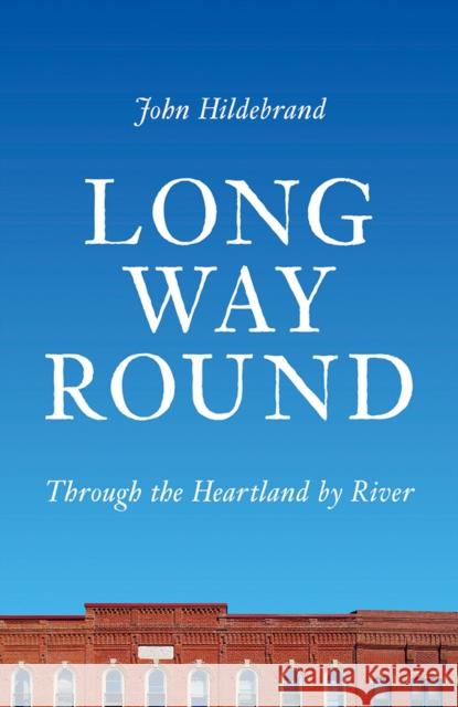 Long Way Round: Through the Heartland by River John Hildebrand 9780299324803 University of Wisconsin Press