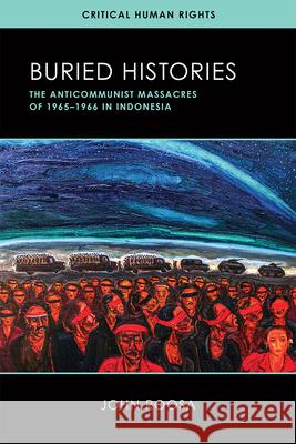Buried Histories: The Anticommunist Massacres of 1965-1966 in Indonesia John Roosa 9780299327309 University of Wisconsin Press