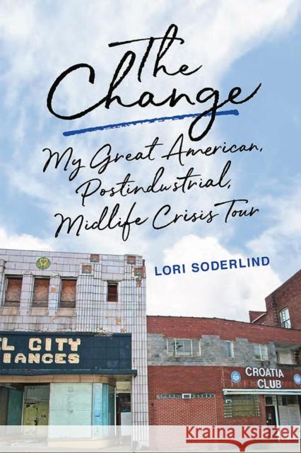 The Change: My Great American, Postindustrial, Midlife Crisis Tour Soderlind, Lori 9780299328306 University of Wisconsin Press