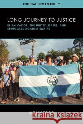 Long Journey to Justice: El Salvador, the United States, and Struggles against Empire Molly Todd 9780299330606 University of Wisconsin Press