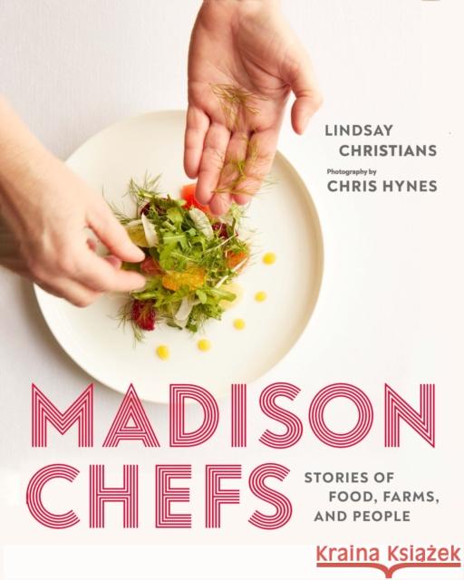 Madison Chefs: Stories of Food, Farms, and People Lindsay Christians Chris Hynes 9780299333409 University of Wisconsin Press