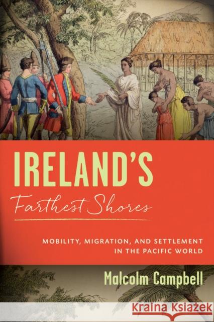 Ireland's Farthest Shores: Mobility, Migration, and Settlement in the Pacific World Malcolm Campbell 9780299334208