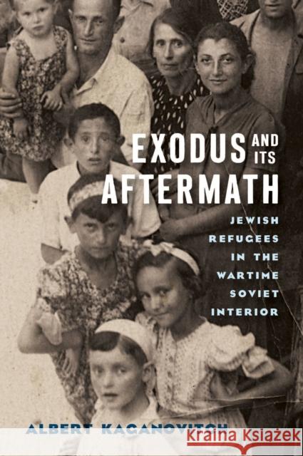 Exodus and Its Aftermath: Jewish Refugees in the Wartime Soviet Interior Albert Kaganovitch 9780299334505 University of Wisconsin Press