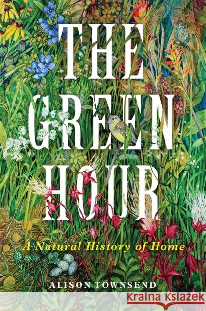 The Green Hour: A Natural History of Home Alison Townsend 9780299334604 University of Wisconsin Press