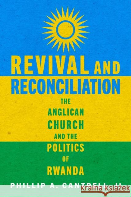 Revival and Reconciliation: The Anglican Church and the Politics of Rwanda Phillip A. Cantrell 9780299335106 University of Wisconsin Press