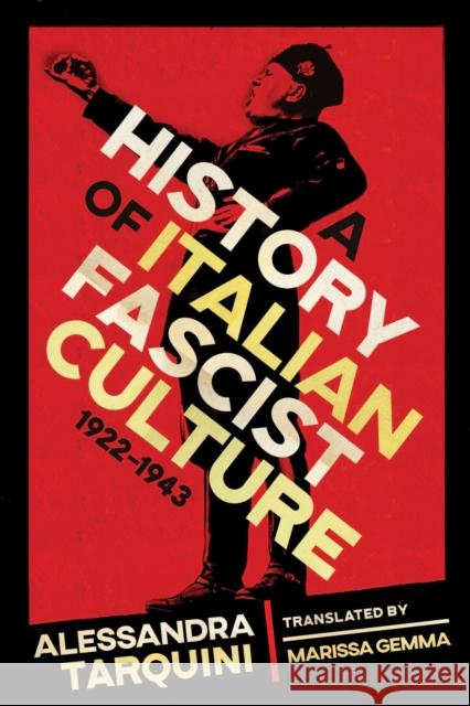 A History of Italian Fascist Culture, 1922-1943 Alessandra Tarquini Marissa Gemma 9780299336202 University of Wisconsin Press