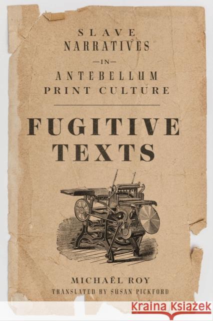 Fugitive Texts: Slave Narratives in Antebellum Print Culture Micha Roy Susan Pickford 9780299338404 University of Wisconsin Press
