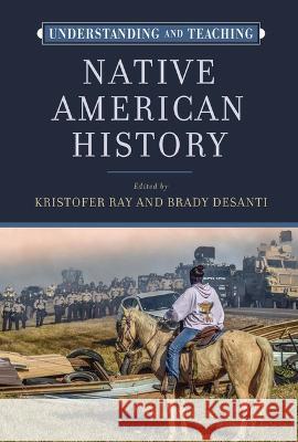 Understanding and Teaching Native American History Kristofer Ray, Brady Desanti 9780299338541 