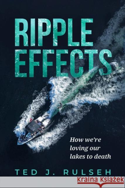 Ripple Effects: How We're Loving Our Lakes to Death Rulseh, Ted J. 9780299339609 University of Wisconsin Press