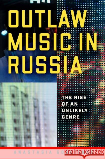 Outlaw Music in Russia: The Rise of an Unlikely Genre Anastasia Gordienko 9780299340100 University of Wisconsin Press