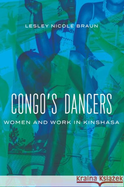 Congo's Dancers: Women and Work in Kinshasa Braun, Lesley Nicole 9780299340308 University of Wisconsin Press