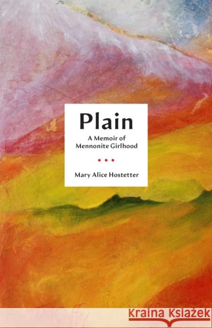 Plain: A Memoir of Mennonite Girlhood Hostetter, Mary Alice 9780299340407 University of Wisconsin Press