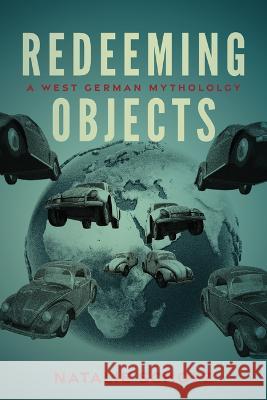 Redeeming Objects: A West German Mythology Natalie Scholz 9780299344306 University of Wisconsin Press