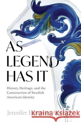 As Legend Has It: History, Heritage, and the Construction of Swedish American Identity Jennifer Eastman Attebery 9780299344702 University of Wisconsin Press