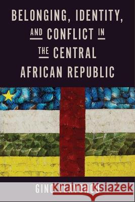Belonging, Identity, and Conflict in the Central African Republic Gino Vlavonou 9780299345709 University of Wisconsin Press