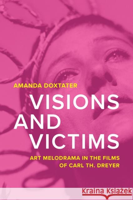 Visions and Victims: Art Melodrama in the Films of Carl Th. Dreyer Amanda Doxtater 9780299347505