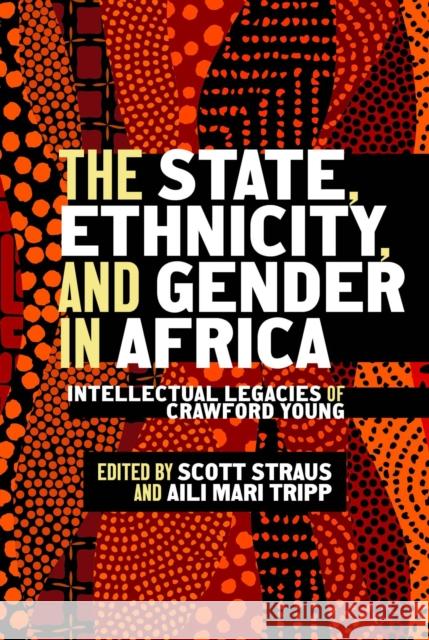 The State, Ethnicity, and Gender in Africa: Intellectual Legacies of Crawford Young Scott Straus Aili Mari Tripp 9780299349400 University of Wisconsin Press