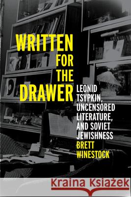 Written for the Drawer: Leonid Tsypkin, Uncensored Literature, and Soviet Jewishness Brett Winestock 9780299350000 University of Wisconsin Press