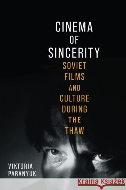 Cinema of Sincerity: Soviet Films and Culture During the Thaw Viktoria Paranyuk 9780299354602