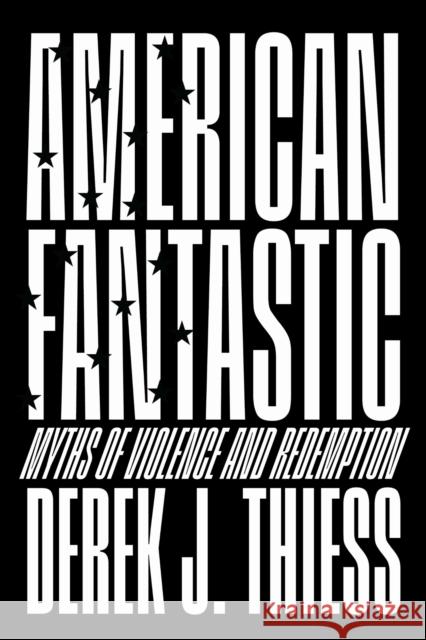 American Fantastic: Myths of Violence and Redemption Derek J. Thiess 9780299355104 University of Wisconsin Press