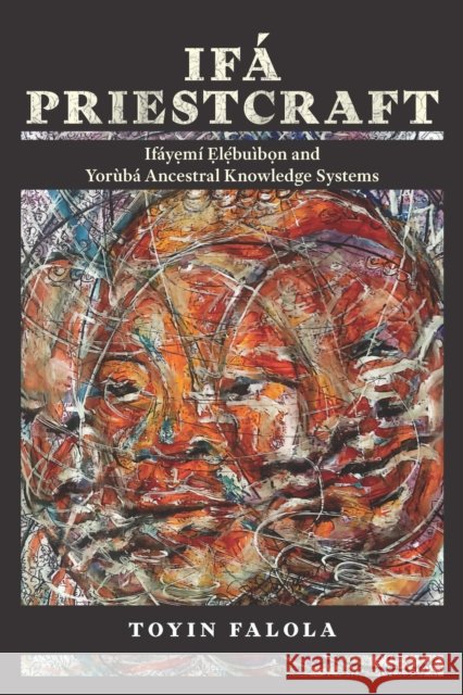 Ifa Priestcraft: Ifayemi Elebuibon and Yoruba Ancestral Knowledge Systems Toyin Falola 9780299357108 University of Wisconsin Press
