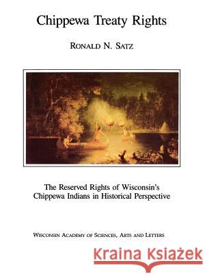 Chippewa Treaty Rights: The Reserved Rights of Wisconsin's Chippewa Indians in Historical Perspective Ronald N. Satz Rennard Strickland 9780299930226 Wisconsin Academy of Sciences, Arts & Letters