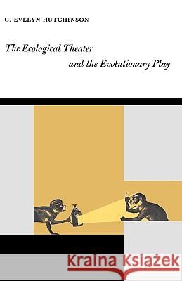 The Ecological Theater and the Evolutionary Play G. Evelyn Hutchinson 9780300005868 Yale University Press