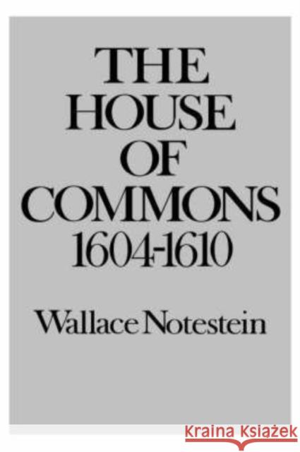 The House of Commons: 1604-1610 Notestein, Wallace 9780300013566 Yale University Press