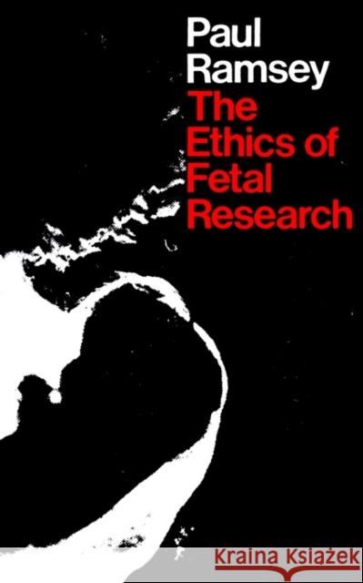 The Ethics of Fetal Research Paul Ramsey 9780300018806 Yale University Press