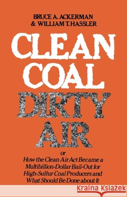 Clean Coal/Dirty Air: Or How the Clean Air ACT Became a Multibillion-Dollar Bail-Out for High-Sulfur Coal Producers Ackerman, Bruce a. 9780300026436 Yale University Press
