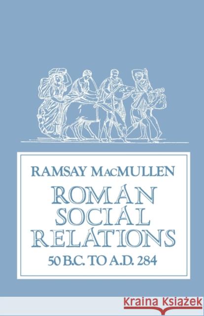 Roman Social Relations, 50 B.C. to A.D. 284 Ramsay MacMullen 9780300027020