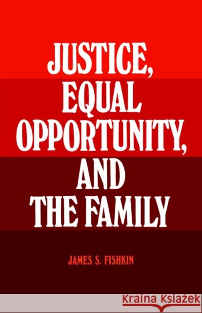 Justice, Equal Opportunity and the Family James S. Fishkin 9780300032499