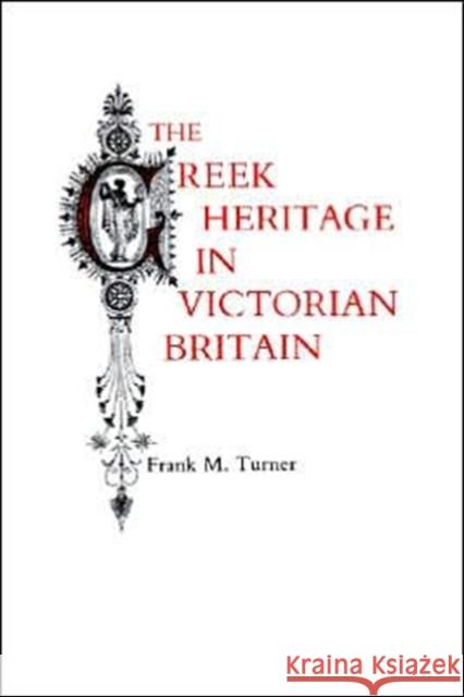 The Greek Heritage in Victorian Britain Frank M. Turner 9780300032574 Yale University Press