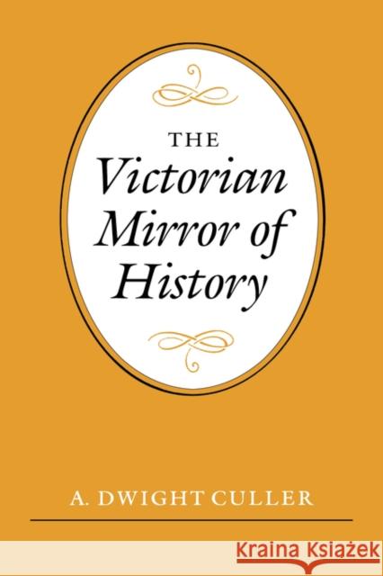 The Victorian Mirror of History A. Dwight Culler 9780300034523 Yale University Press