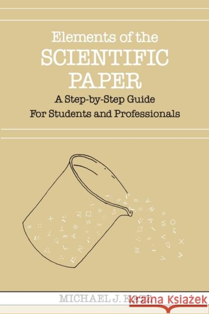 Elements of the Scientific Paper: A Step-By-Step Guide for Students and Professionals Katz, Michael J. 9780300035322 Yale University Press