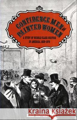 Confidence Men and Painted Women: A Study of Middle-Class Culture in America, 1830-1870 Karen Halttunen Karen Hallunen 9780300037883 Yale University Press