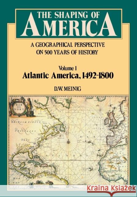 Shaping of America: A Geographical Perspective on 500 Years of History, Volume 1: Atlantic America 1492-1800 Meinig, D. W. 9780300038828 Yale University Press